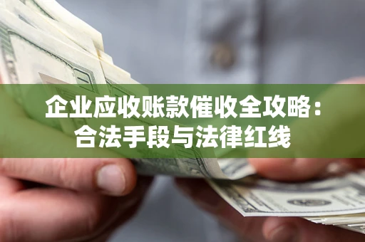 武汉企业应收账款催收全攻略：合法手段与法律红线