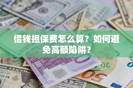 武汉借钱担保费怎么算？如何避免高额陷阱？