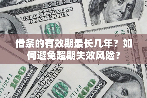 武汉借条的有效期最长几年？如何避免超期失效风险？