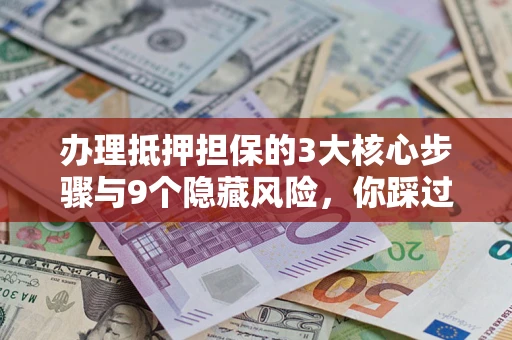 武汉办理抵押担保的3大核心步骤与9个隐藏风险，你踩过哪个坑？