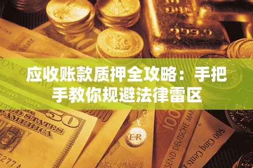 武汉应收账款质押全攻略：手把手教你规避法律雷区