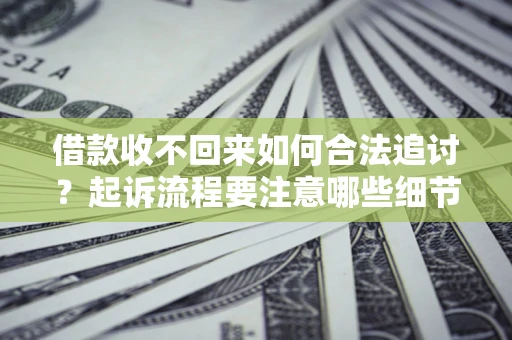 武汉借款收不回来如何合法追讨？起诉流程要注意哪些细节？