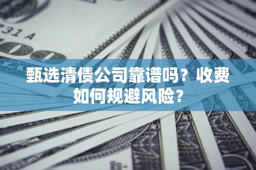 武汉甄选清债公司靠谱吗？收费如何规避风险？