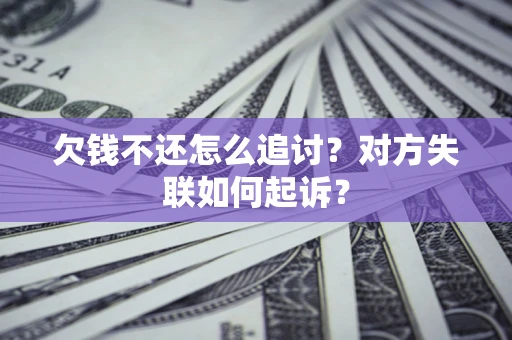 武汉欠钱不还怎么追讨？对方失联如何起诉？