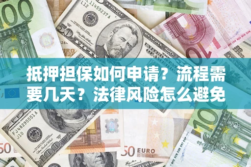 武汉抵押担保如何申请？流程需要几天？法律风险怎么避免？避坑指南