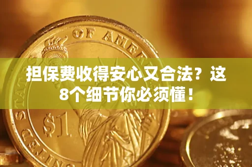 武汉担保费收得安心又合法？这8个细节你必须懂！