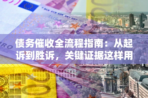 武汉债务催收全流程指南：从起诉到胜诉，关键证据这样用