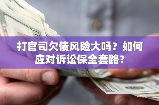 武汉打官司欠债风险大吗？如何应对诉讼保全套路？