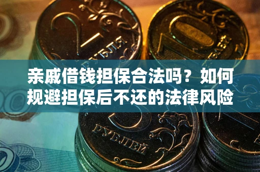 武汉亲戚借钱担保合法吗？如何规避担保后不还的法律风险？
