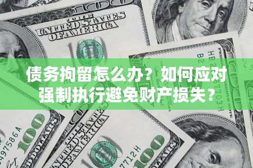 武汉债务拘留怎么办？如何应对强制执行避免财产损失？