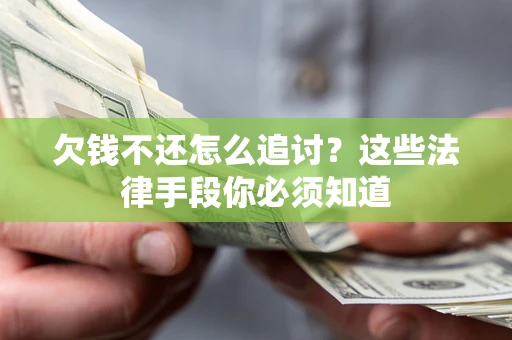 武汉欠钱不还怎么追讨？这些法律手段你必须知道