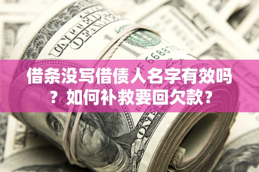 武汉借条没写借债人名字有效吗？如何补救要回欠款？