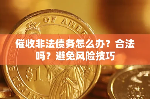 武汉催收非法债务怎么办？合法吗？避免风险技巧