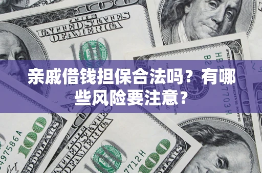 武汉亲戚借钱担保合法吗？有哪些风险要注意？