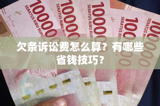 武汉欠条诉讼费怎么算？有哪些省钱技巧？
