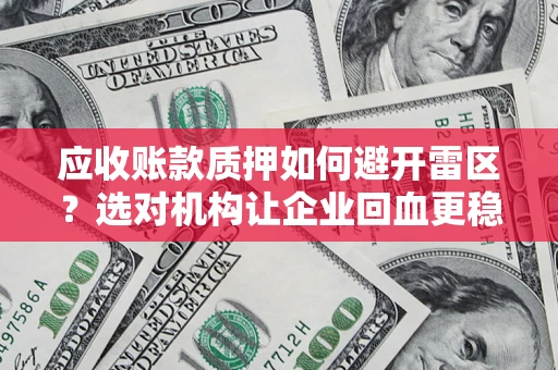 武汉应收账款质押如何避开雷区？选对机构让企业回血更稳