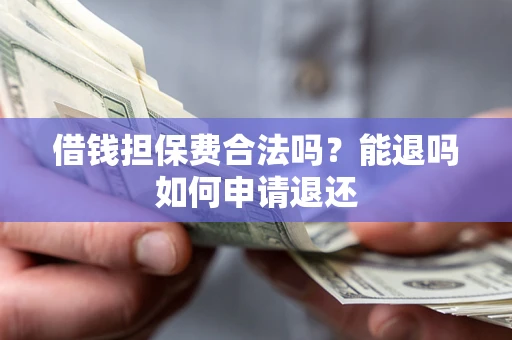武汉借钱担保费合法吗？能退吗如何申请退还