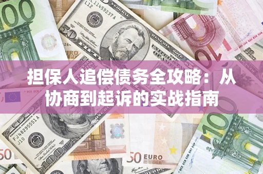 武汉担保人追偿债务全攻略:从协商到起诉的实战指南 武汉担保人追偿债务全攻略:从协商到起诉的实战指南