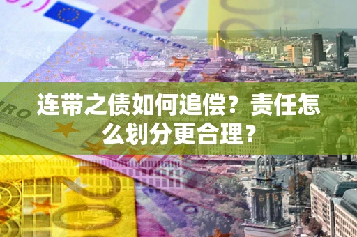 武汉连带之债如何追偿？责任怎么划分更合理？