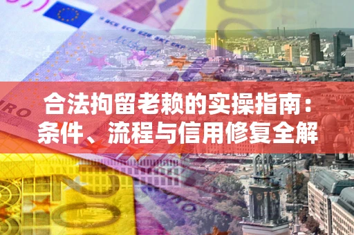 武汉合法拘留老赖的实操指南:条件、流程与信用修复全解析 武汉合法拘留老赖的实操指南:条件、流程与信用修复全解析