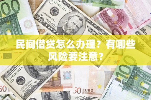 武汉民间借贷怎么办理？有哪些风险要注意？