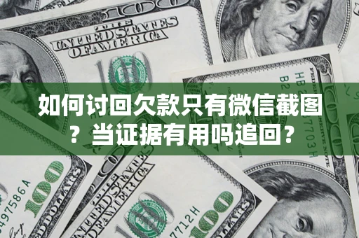 武汉如何讨回欠款只有微信截图？当证据有用吗追回？