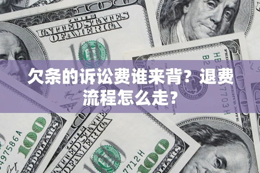 武汉欠条的诉讼费谁来背？退费流程怎么走？