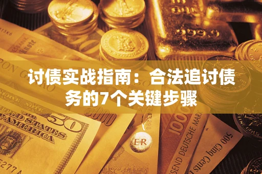 武汉讨债实战指南：合法追讨债务的7个关键步骤