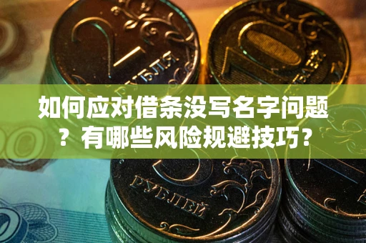 武汉如何应对借条没写名字问题？有哪些风险规避技巧？