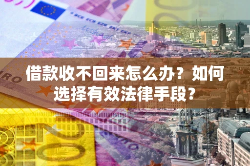 武汉借款收不回来怎么办？如何选择有效法律手段？