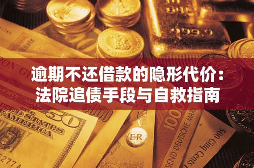 武汉逾期不还借款的隐形代价：法院追债手段与自救指南