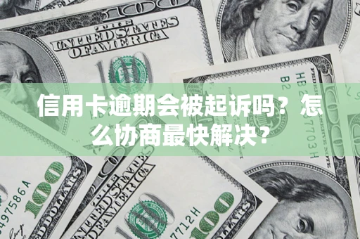 武汉信用卡逾期会被起诉吗？怎么协商最快解决？