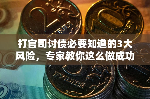 武汉打官司讨债必要知道的3大风险，专家教你这么做成功率飙升