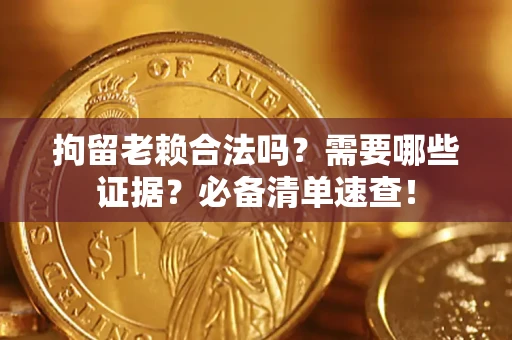 武汉拘留老赖合法吗？需要哪些证据？必备清单速查！