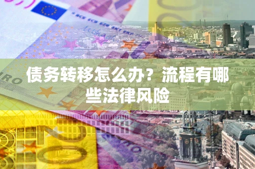 武汉债务转移怎么办？流程有哪些法律风险