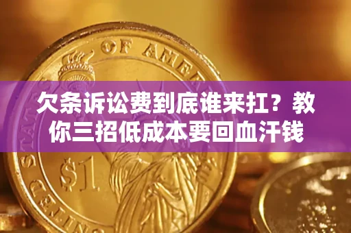 武汉欠条诉讼费到底谁来扛？教你三招低成本要回血汗钱