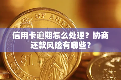 武汉信用卡逾期怎么处理？协商还款风险有哪些？